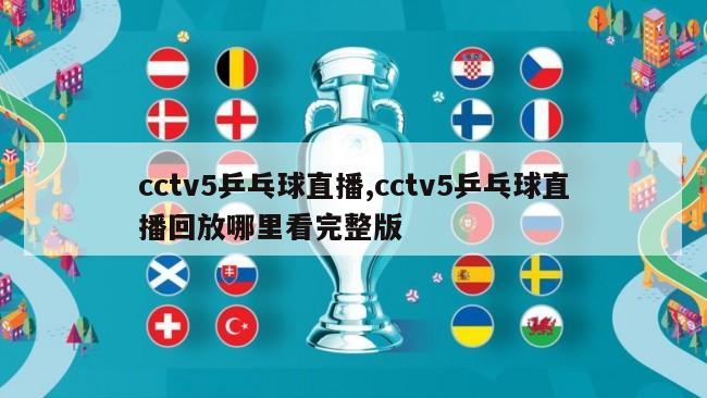 cctv5乒乓球直播,cctv5乒乓球直播回放哪里看完整版