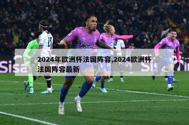 2024年欧洲杯法国阵容,2024欧洲杯法国阵容最新