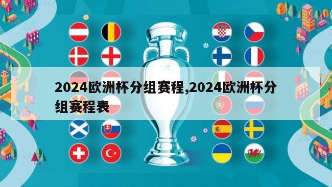 2024欧洲杯分组赛程,2024欧洲杯分组赛程表